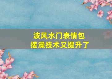 波风水门表情包 搓澡技术又提升了